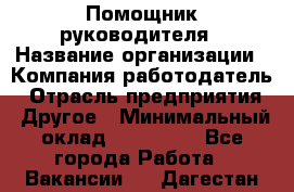 Помощник руководителя › Название организации ­ Компания-работодатель › Отрасль предприятия ­ Другое › Минимальный оклад ­ 100 000 - Все города Работа » Вакансии   . Дагестан респ.